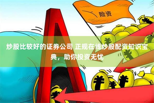 炒股比较好的证券公司 正规在线炒股配资知识宝典,助你投资无忧