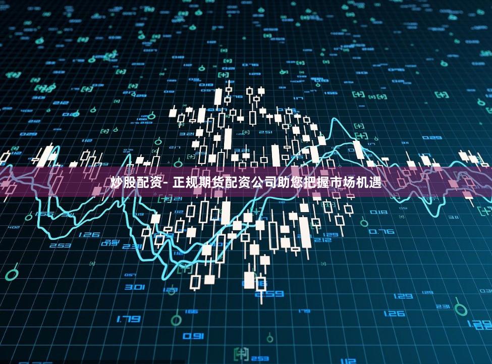 炒股配资- 正规期货配资公司助您把握市场机遇