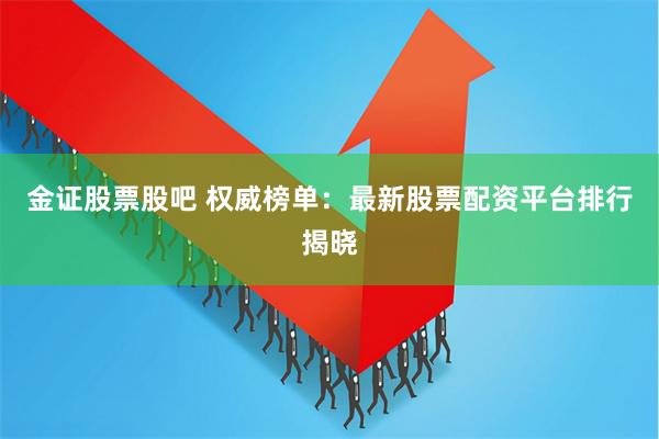 金证股票股吧 权威榜单：最新股票配资平台排行揭晓
