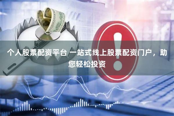 个人股票配资平台 一站式线上股票配资门户，助您轻松投资