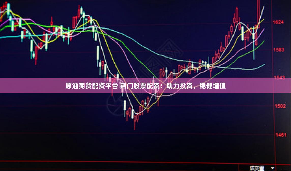 原油期货配资平台 荆门股票配资：助力投资，稳健增值