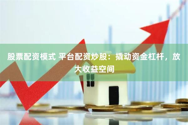 股票配资模式 平台配资炒股：撬动资金杠杆，放大收益空间