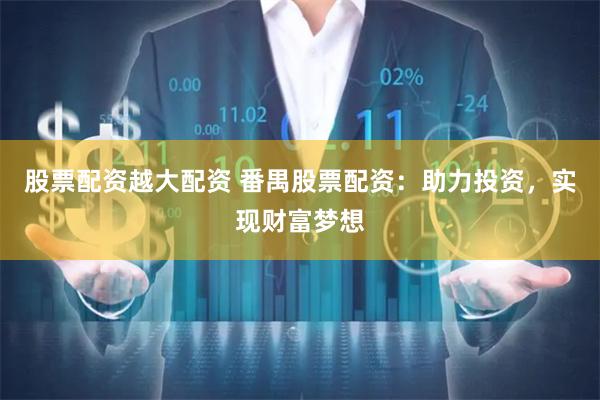 股票配资越大配资 番禺股票配资：助力投资，实现财富梦想
