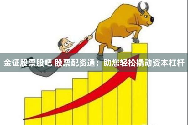 金证股票股吧 股票配资通：助您轻松撬动资本杠杆
