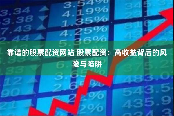 靠谱的股票配资网站 股票配资：高收益背后的风险与陷阱
