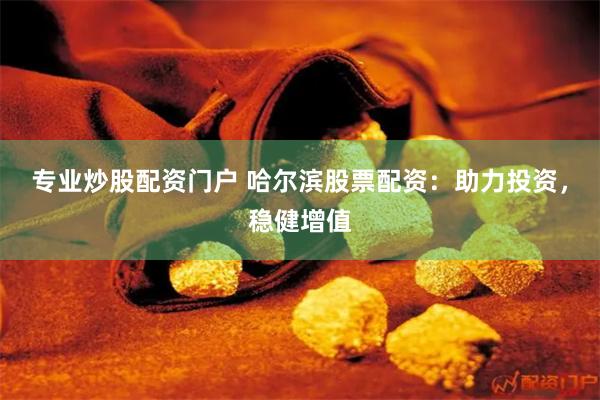 专业炒股配资门户 哈尔滨股票配资：助力投资，稳健增值