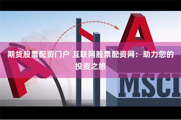 期货股票配资门户 互联网股票配资网：助力您的投资之旅