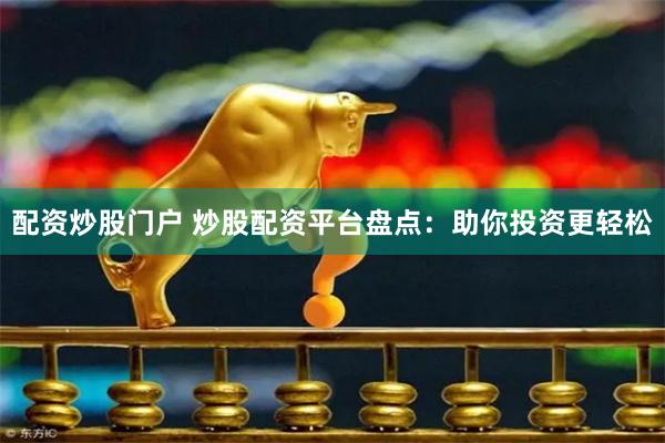 配资炒股门户 炒股配资平台盘点：助你投资更轻松