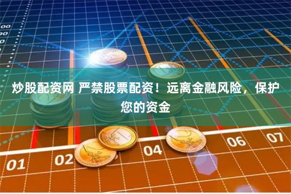 炒股配资网 严禁股票配资！远离金融风险，保护您的资金