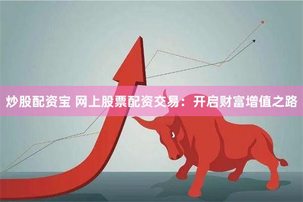 炒股配资宝 网上股票配资交易：开启财富增值之路