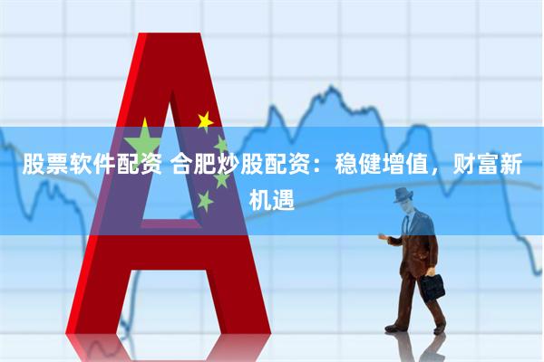 股票软件配资 合肥炒股配资：稳健增值，财富新机遇