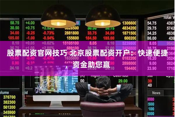 股票配资官网技巧 北京股票配资开户：快速便捷，资金助您赢