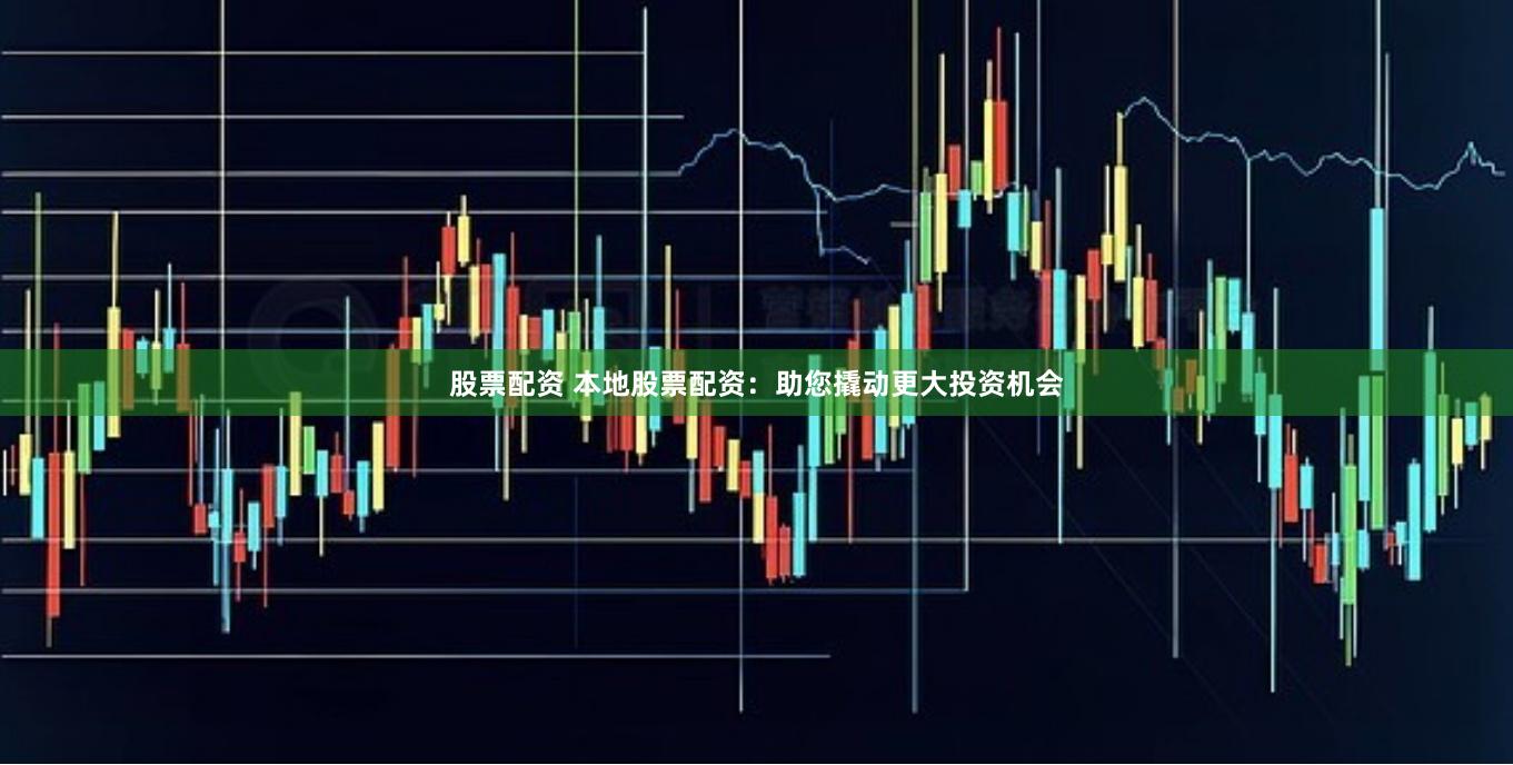 股票配资 本地股票配资：助您撬动更大投资机会