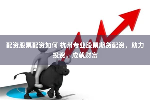 配资股票配资如何 杭州专业股票期货配资,助力投资,成就财富