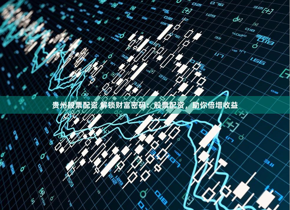 贵州股票配资 解锁财富密码：股票配资，助你倍增收益