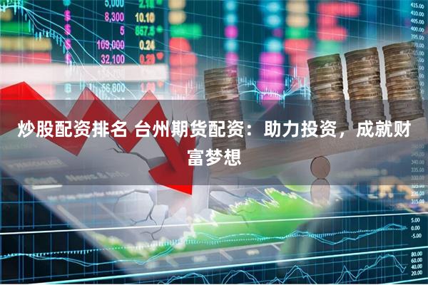 炒股配资排名 台州期货配资：助力投资，成就财富梦想