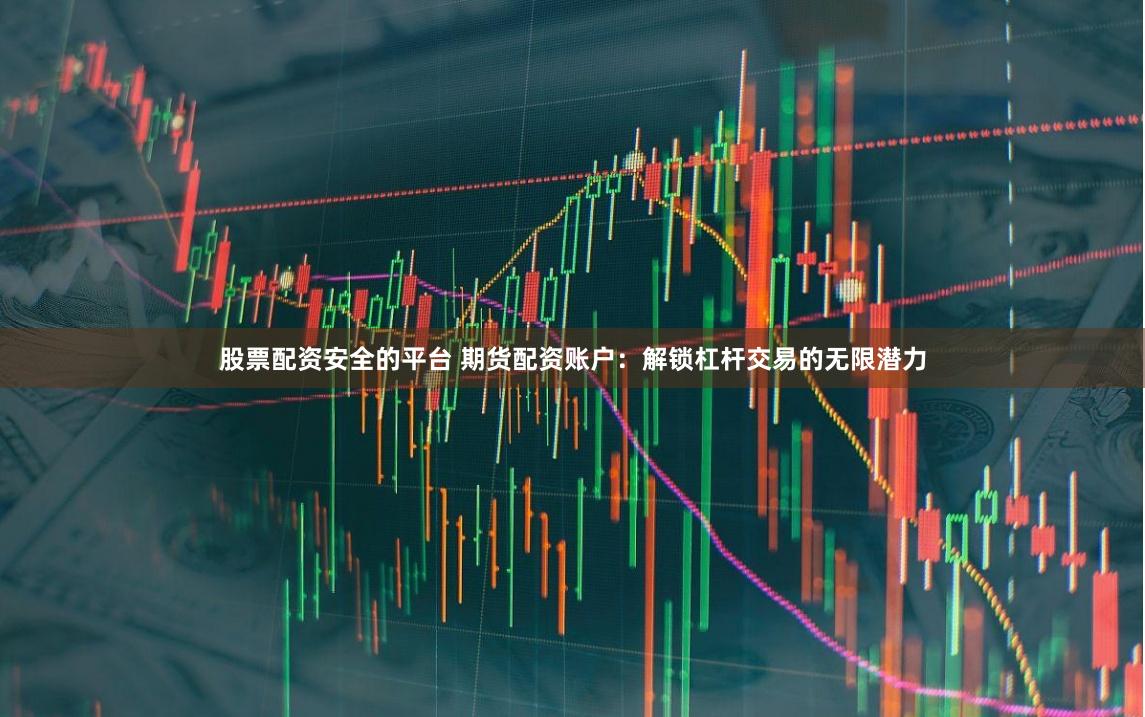 股票配资安全的平台 期货配资账户:解锁杠杆交易的无限潜力