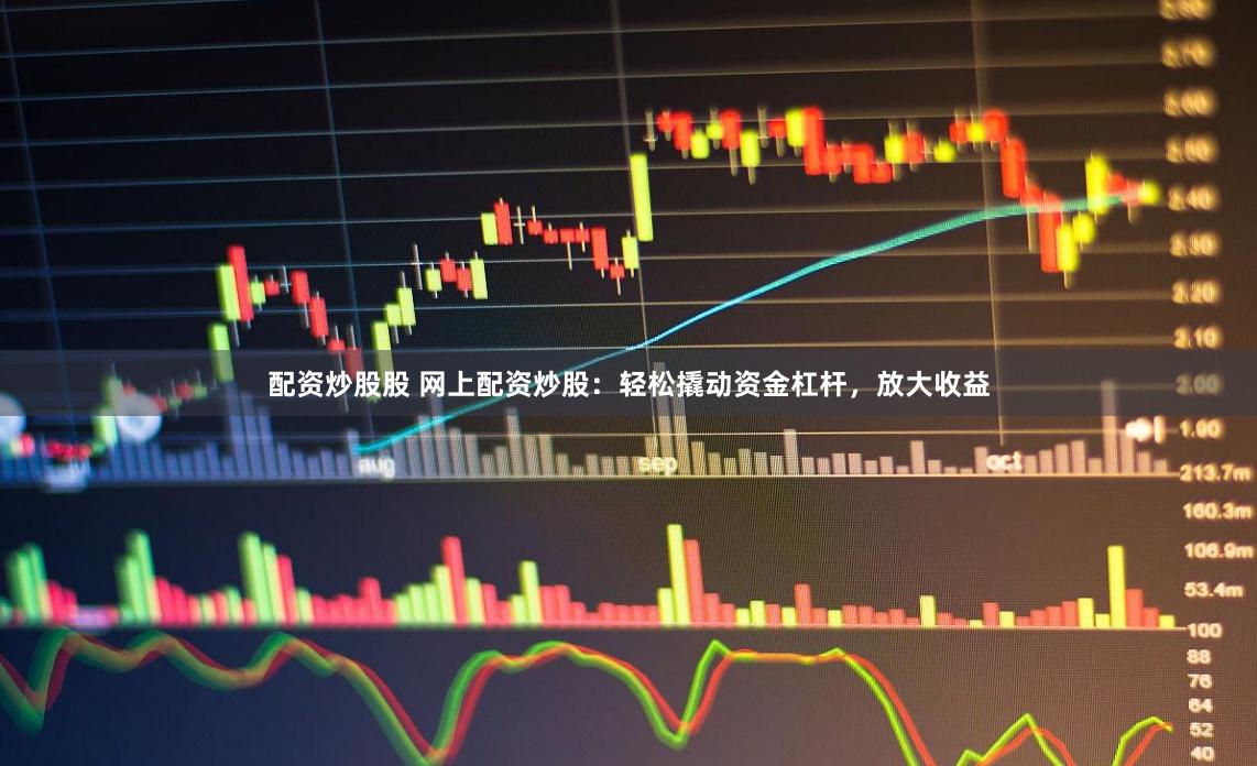 配资炒股股 网上配资炒股：轻松撬动资金杠杆，放大收益