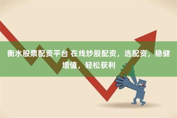 衡水股票配资平台 在线炒股配资,选配资,稳健增值,轻松获利