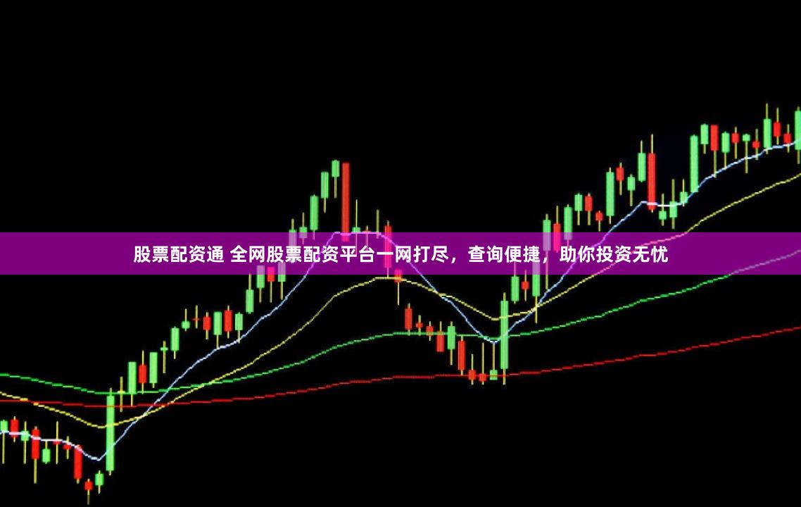 股票配资通 全网股票配资平台一网打尽,查询便捷,助你投资无忧