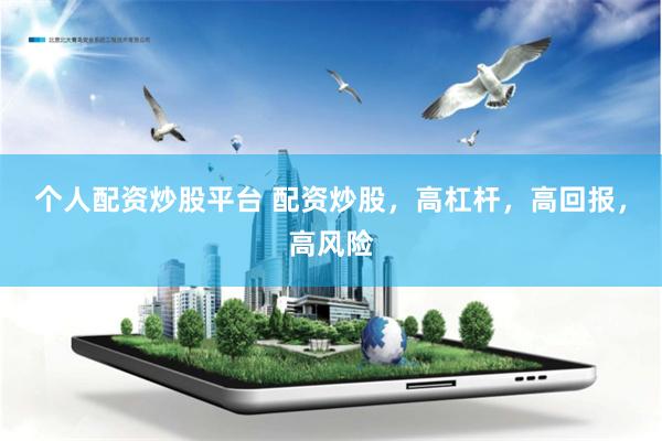 个人配资炒股平台 配资炒股，高杠杆，高回报，高风险