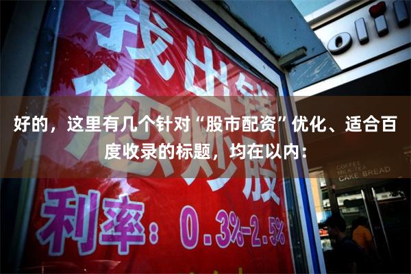 好的，这里有几个针对“股市配资”优化、适合百度收录的标题，均在以内：