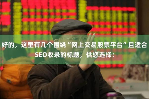 好的，这里有几个围绕“网上交易股票平台”且适合SEO收录的标题，供您选择：
