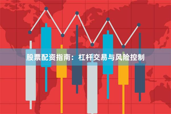 股票配资指南：杠杆交易与风险控制