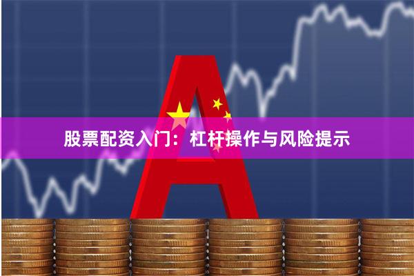 股票配资入门：杠杆操作与风险提示