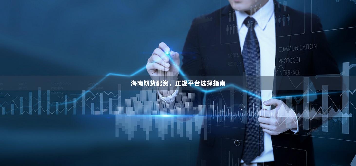 海南期货配资，正规平台选择指南