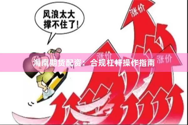 海南期货配资：合规杠杆操作指南