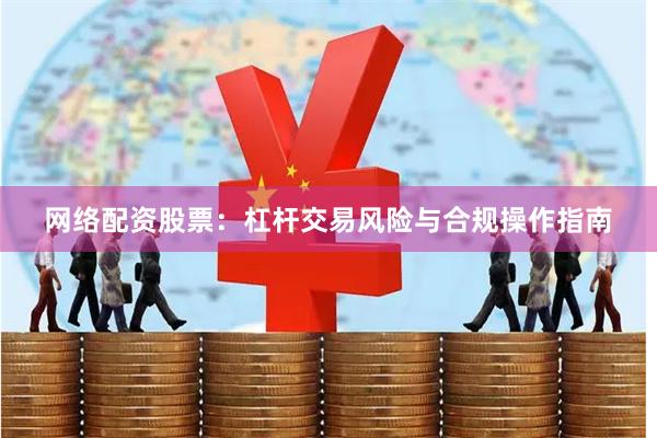 网络配资股票：杠杆交易风险与合规操作指南