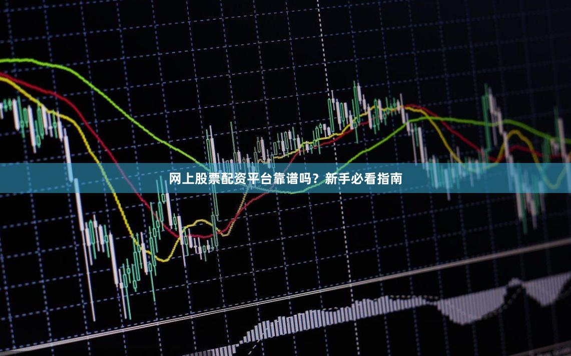 网上股票配资平台靠谱吗？新手必看指南