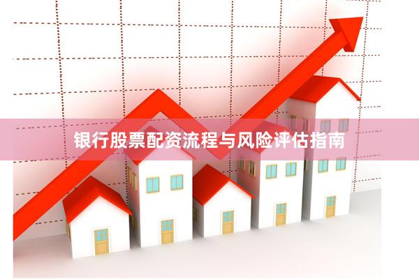 银行股票配资流程与风险评估指南