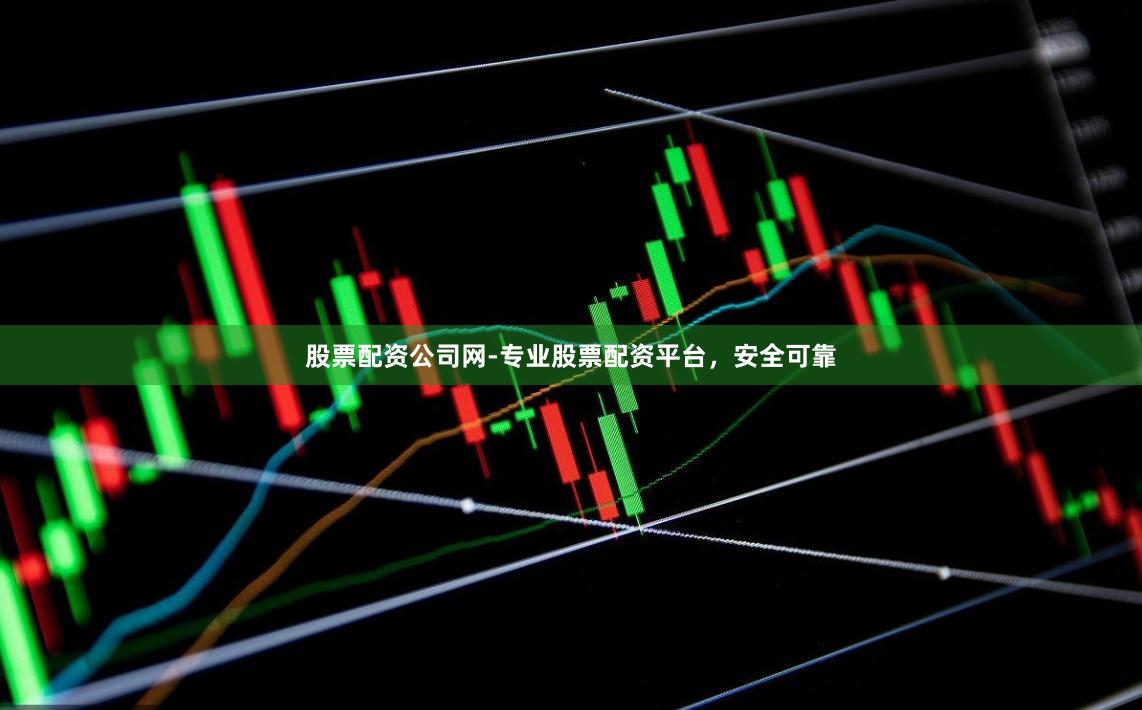 股票配资公司网-专业股票配资平台，安全可靠