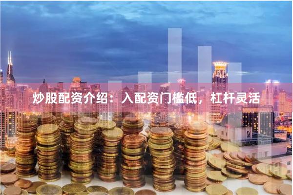 炒股配资介绍：入配资门槛低，杠杆灵活