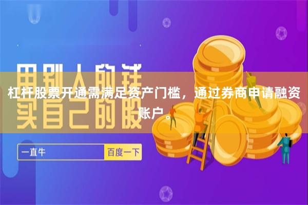 杠杆股票开通需满足资产门槛,通过券商申请融资账户。