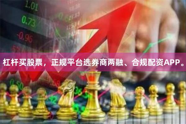 杠杆买股票,正规平台选券商两融、合规配资APP。