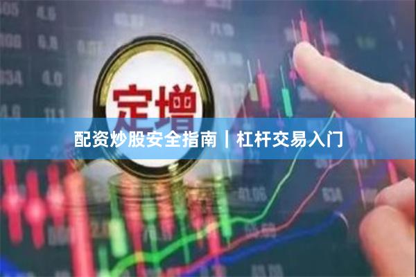 配资炒股安全指南｜杠杆交易入门