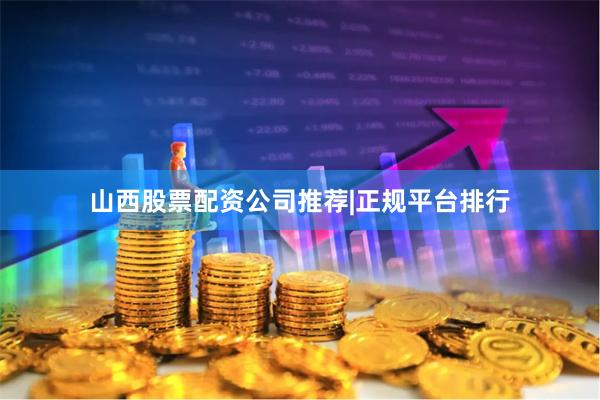 山西股票配资公司推荐|正规平台排行