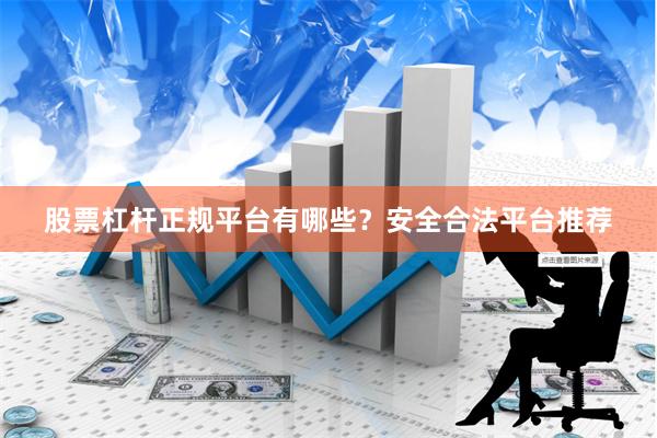 股票杠杆正规平台有哪些?安全合法平台推荐