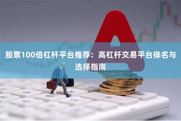 股票100倍杠杆平台推荐:高杠杆交易平台排名与选择指南