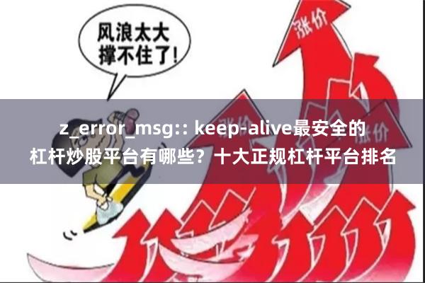 z_error_msg:: keep-alive最安全的杠杆炒股平台有哪些？十大正规杠杆平台排名