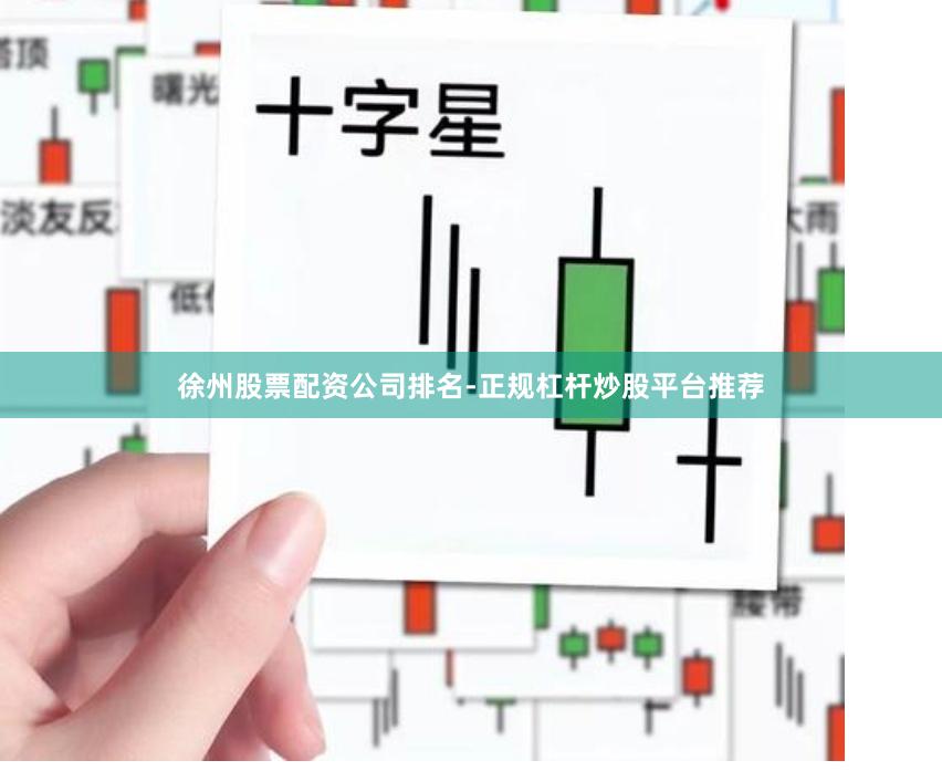 徐州股票配资公司排名-正规杠杆炒股平台推荐