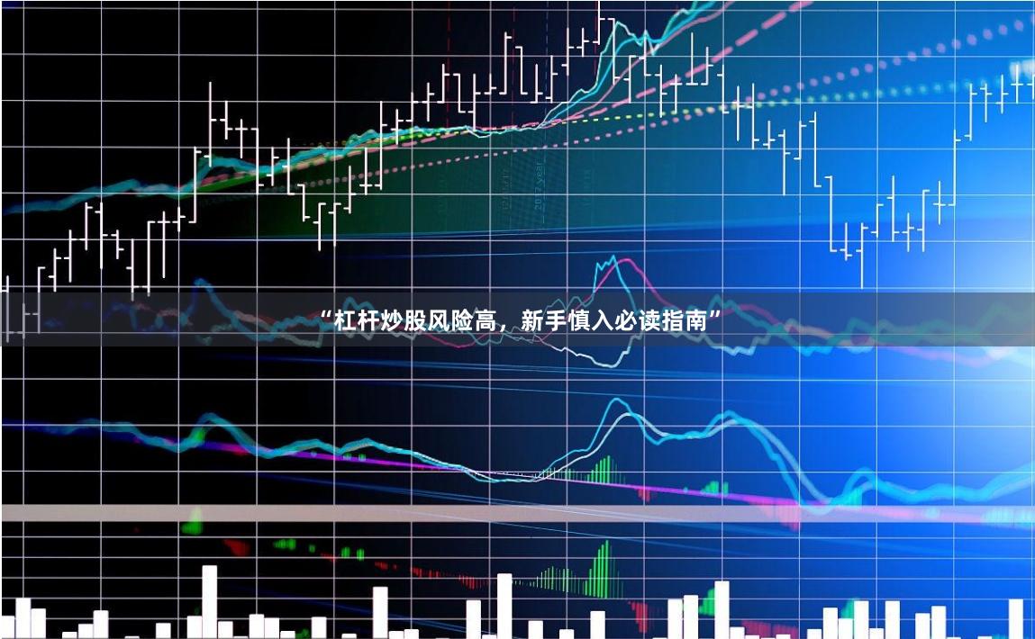 “杠杆炒股风险高，新手慎入必读指南”