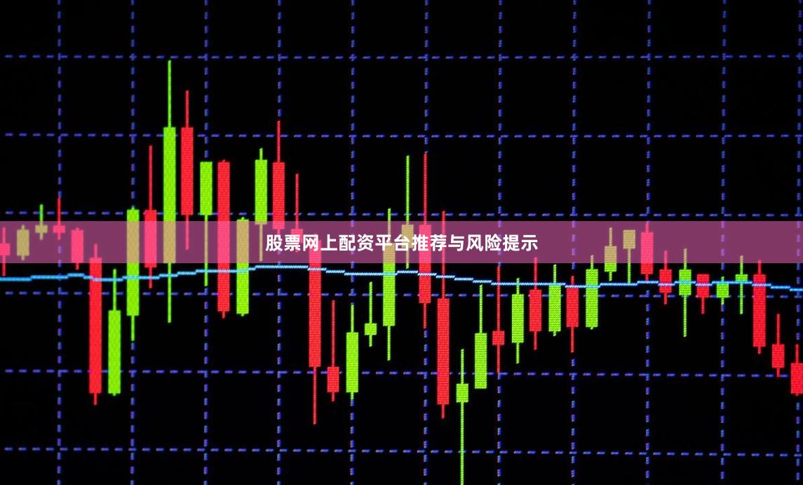 股票网上配资平台推荐与风险提示