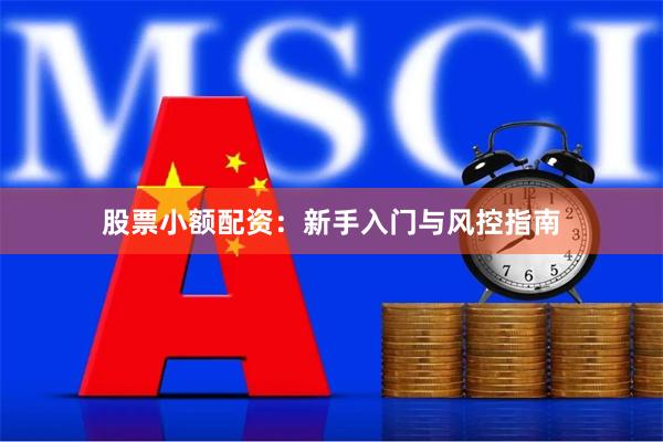 股票小额配资：新手入门与风控指南