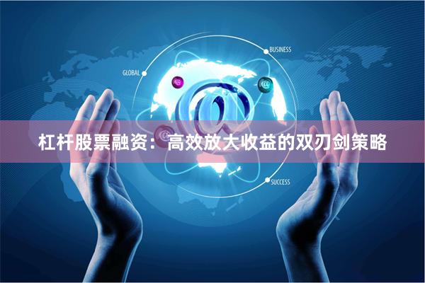 杠杆股票融资：高效放大收益的双刃剑策略