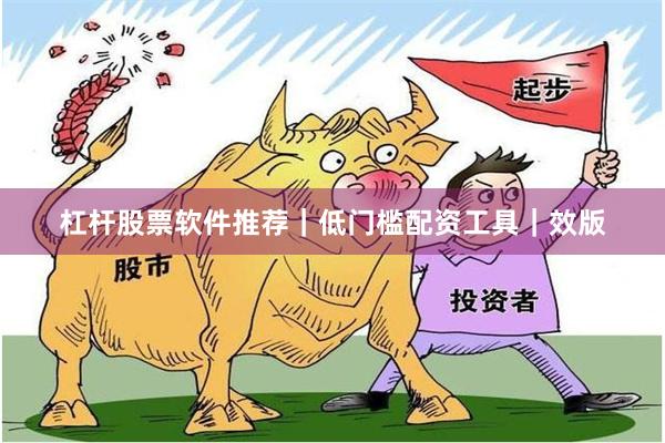 杠杆股票软件推荐｜低门槛配资工具｜效版