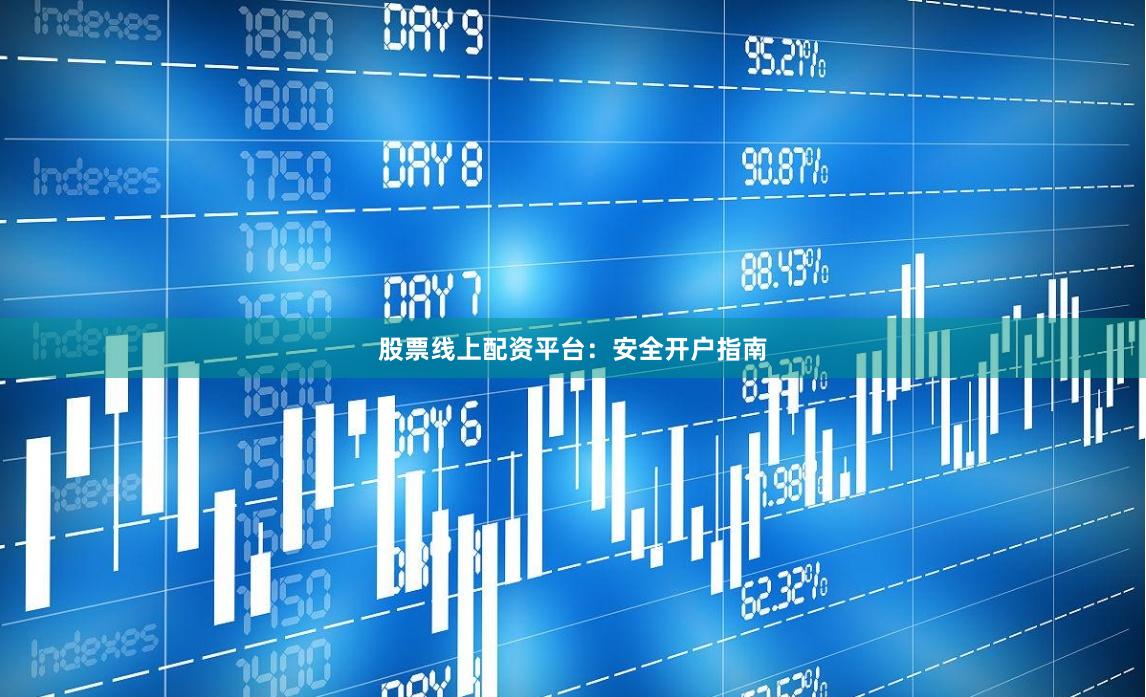 股票线上配资平台：安全开户指南